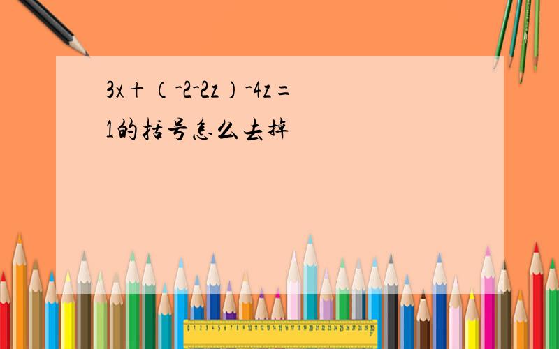 3x+（-2-2z）-4z=1的括号怎么去掉