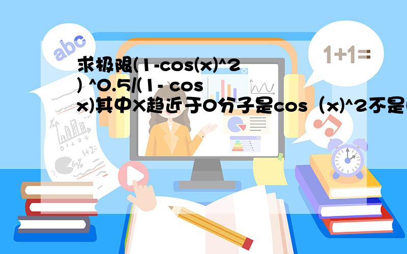 求极限(1-cos(x)^2) ^0.5/(1- cosx)其中X趋近于0分子是cos（x)^2不是(cosx)^2