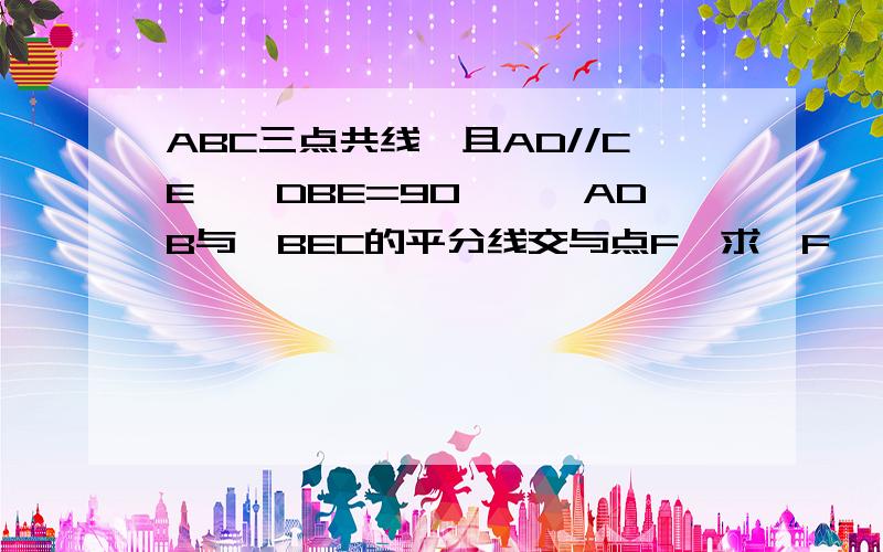 ABC三点共线,且AD//CE,∠DBE=90°,∠ADB与∠BEC的平分线交与点F,求∠F