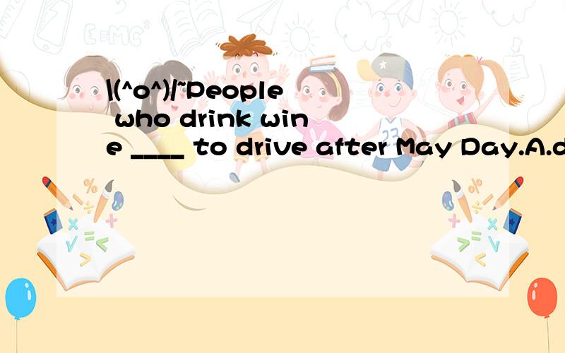 \(^o^)/~People who drink wine ____ to drive after May Day.A.don't B.aren't allowed C.mustn't D.must be allowed