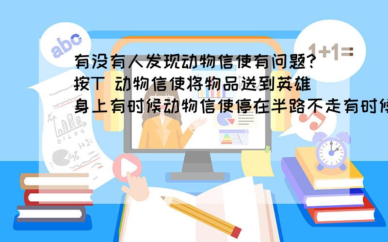 有没有人发现动物信使有问题?按T 动物信使将物品送到英雄身上有时候动物信使停在半路不走有时候去别的地方