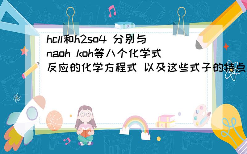 hcll和h2so4 分别与naoh koh等八个化学式反应的化学方程式 以及这些式子的特点hcl naoh 分别和naoh koh 氢氧化钡 氢氧化铜 氢氧化镁 氢氧化铁 氢氧化铝的化学方程式 以及特点和规律