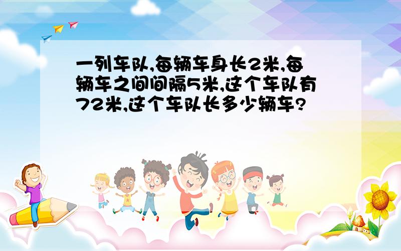 一列车队,每辆车身长2米,每辆车之间间隔5米,这个车队有72米,这个车队长多少辆车?