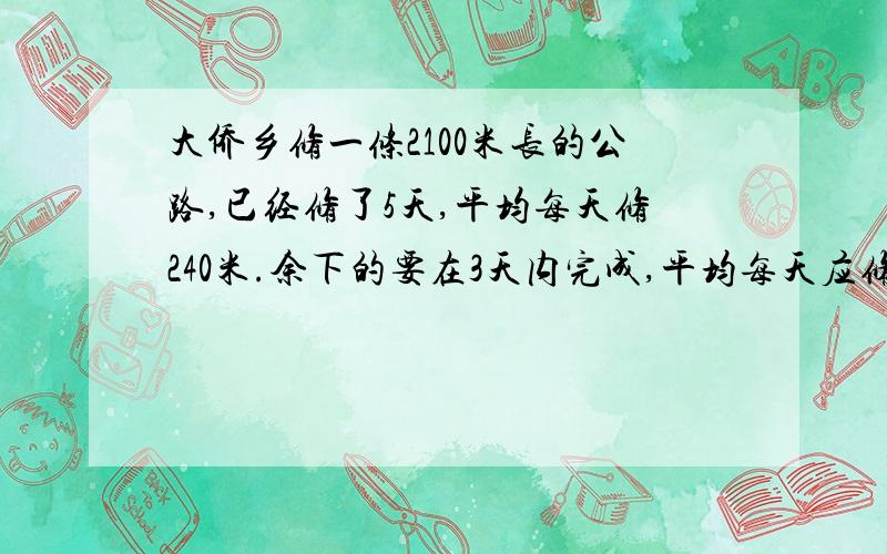 大侨乡修一条2100米长的公路,已经修了5天,平均每天修240米.余下的要在3天内完成,平均每天应修多少米?