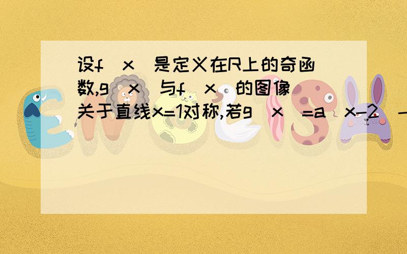 设f(x)是定义在R上的奇函数,g(x)与f(x)的图像关于直线x=1对称,若g(x)=a(x-2)-(x-3)(x-3)(x-3)问：（1）求f(x)的解析式；（1）当x=1时，f(x)取得极值，证明：对任意x1,x2,属于（-1，1），不等式|f（x1）-f（