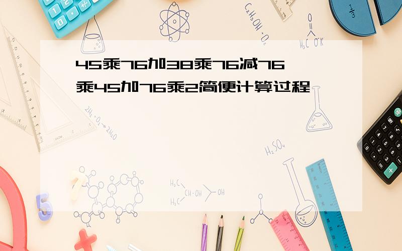 45乘76加38乘76减76乘45加76乘2简便计算过程