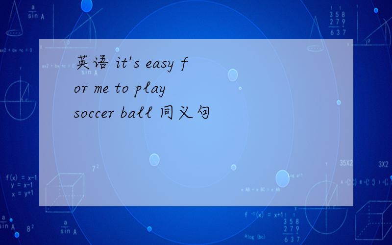 英语 it's easy for me to play soccer ball 同义句