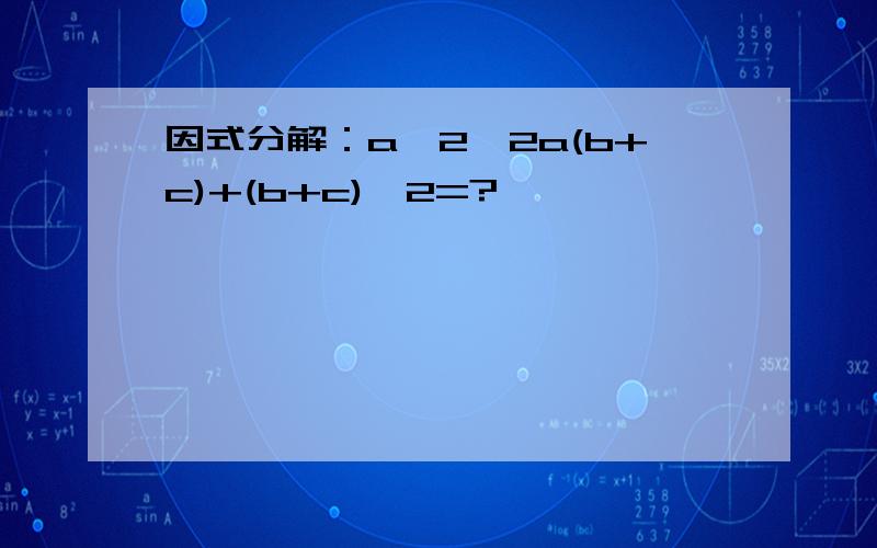 因式分解：a^2—2a(b+c)+(b+c)^2=?