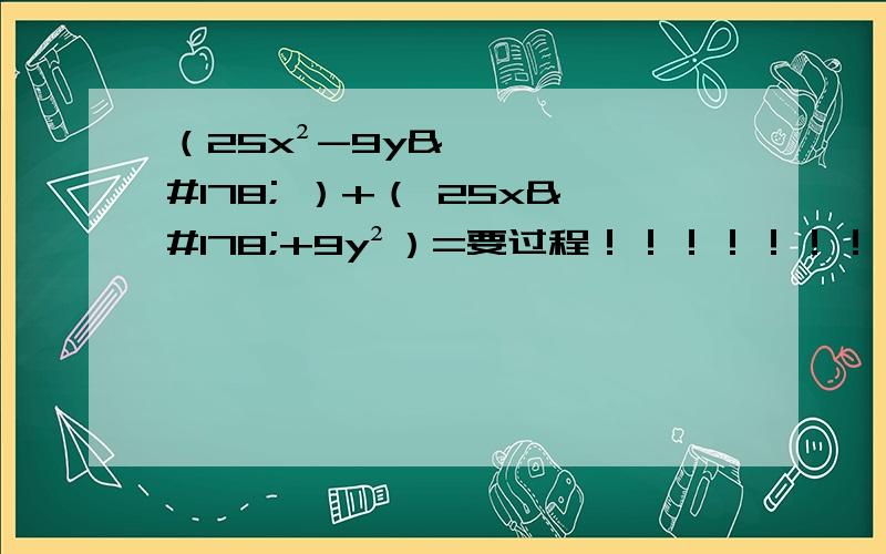 （25x²-9y² ）+（ 25x²+9y²）=要过程！！！！！！！！！！！