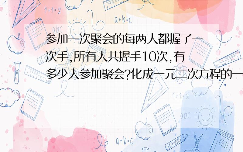 参加一次聚会的每两人都握了一次手,所有人共握手10次,有多少人参加聚会?化成一元二次方程的一搬形式