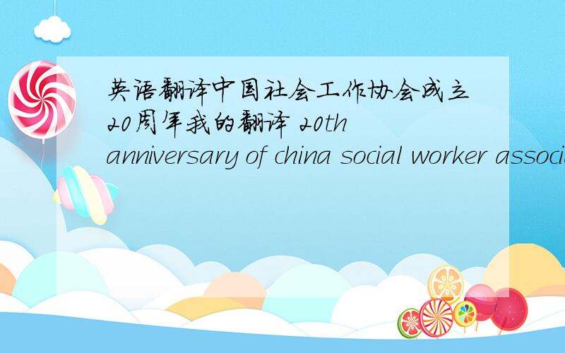 英语翻译中国社会工作协会成立20周年我的翻译 20th anniversary of china social worker association领导的翻译 Festschrift for the 20th anniversary of the founding of the China Association of Social Workers那个好?我觉得领导