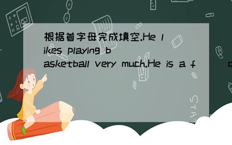 根据首字母完成填空.He likes playing basketball very much.He is a f( ) of Yijianlian