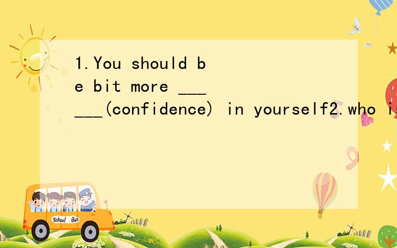 1.You should be bit more ______(confidence) in yourself2.who is the _____(own) of the bicycle 3.-Which do you p_______ ,coffee of tea -Neither.I'd like some water.4.He ________(让人想起) me of his father ,because he looks like his father very muc