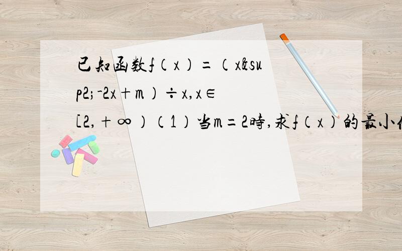 已知函数f（x）=（x²-2x+m）÷x,x∈[2,+∞）（1）当m=2时,求f（x）的最小值 （2）.对于任意的x∈[