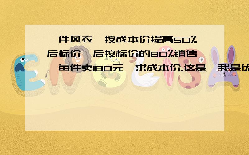 一件风衣,按成本价提高50%后标价,后按标价的80%销售,每件卖180元,求成本价.这是《我是优生 七年级》（打折销售）