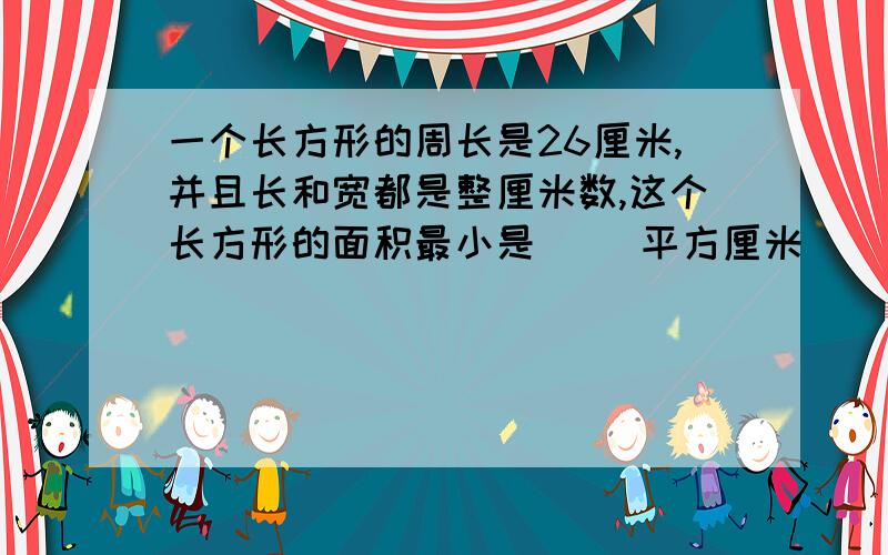 一个长方形的周长是26厘米,并且长和宽都是整厘米数,这个长方形的面积最小是( )平方厘米