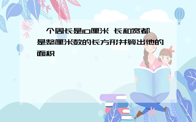 一个周长是10厘米 长和宽都是整厘米数的长方形并算出他的面积