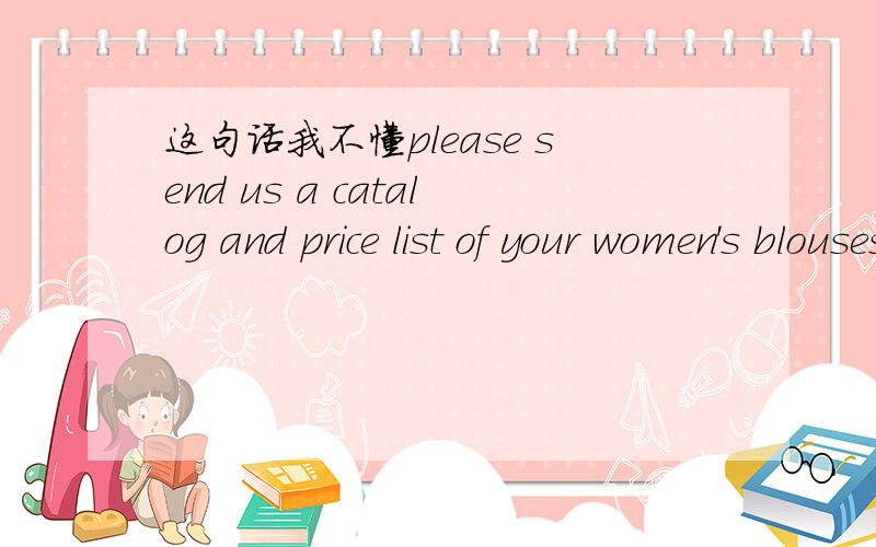 这句话我不懂please send us a catalog and price list of your women's blouses and sweaters.we also want to know if you accept customized orders of our own designs and patternsyou accept customized orders 为什么有两个动词,哎