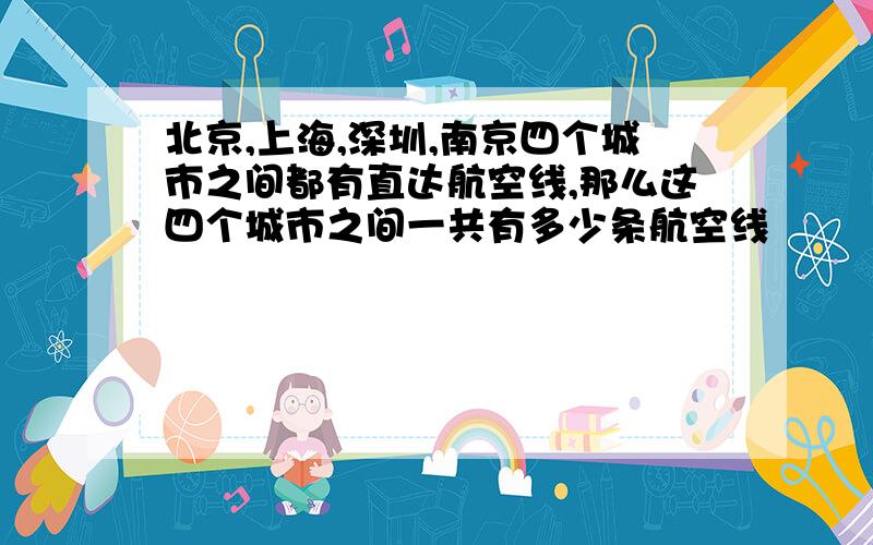 北京,上海,深圳,南京四个城市之间都有直达航空线,那么这四个城市之间一共有多少条航空线