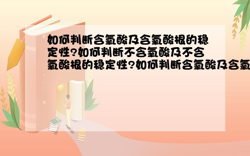 如何判断含氧酸及含氧酸根的稳定性?如何判断不含氧酸及不含氧酸根的稳定性?如何判断含氧酸及含氧酸根的稳定性?又如何判断不含氧酸及不含氧酸根的稳定性?