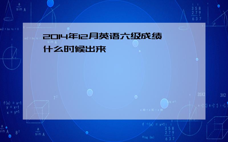 2014年12月英语六级成绩什么时候出来