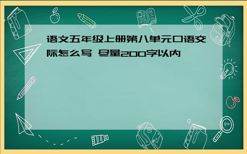 语文五年级上册第八单元口语交际怎么写 尽量200字以内