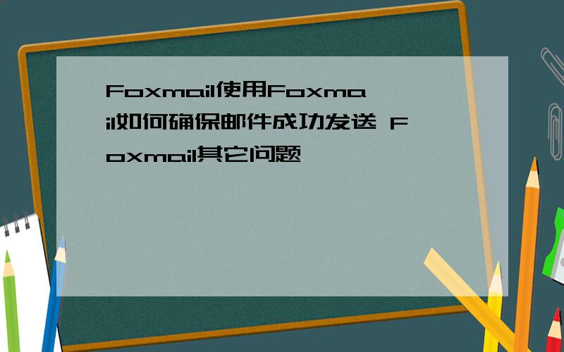 Foxmail使用Foxmail如何确保邮件成功发送 Foxmail其它问题