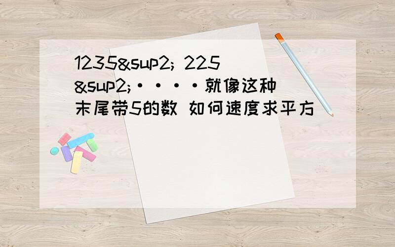 1235² 225²····就像这种末尾带5的数 如何速度求平方