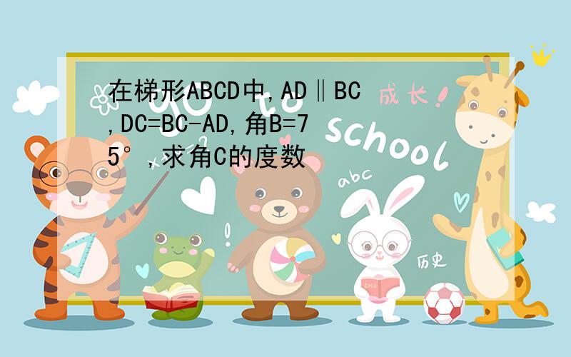 在梯形ABCD中,AD‖BC,DC=BC-AD,角B=75°,求角C的度数