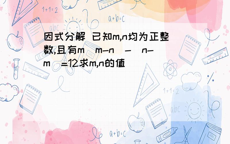 因式分解 已知m,n均为正整数,且有m（m-n）-（n-m）=12求m,n的值