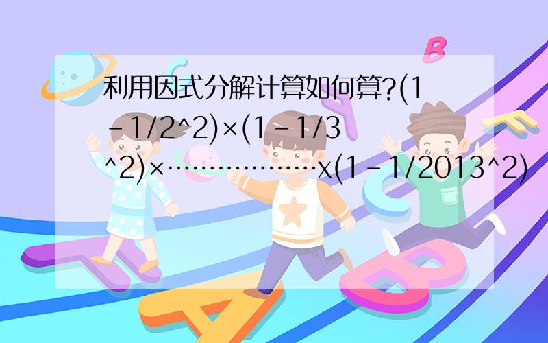 利用因式分解计算如何算?(1-1/2^2)×(1-1/3^2)×………………x(1-1/2013^2)