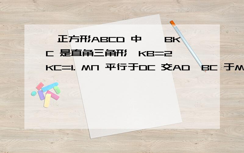 、正方形ABCD 中,△BKC 是直角三角形,KB=2,KC=1. MN 平行于DC 交AD、BC 于M、N, PQ 平行于AD 交AB、DC正方形ABCD 中,△BKC 是直角三角形,KB=2,KC=1. MN 平行于DC 交AD、BC 于M、N,PQ 平行于AD 交AB、DC 于P、Q.那么