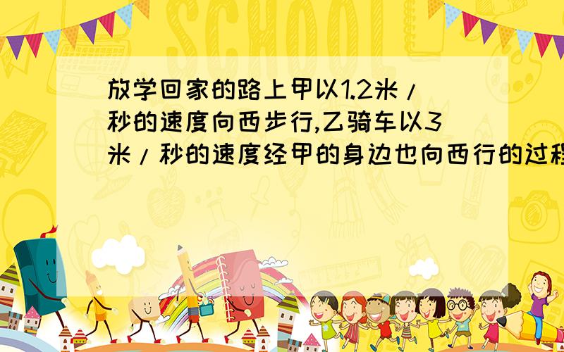 放学回家的路上甲以1.2米/秒的速度向西步行,乙骑车以3米/秒的速度经甲的身边也向西行的过程中,甲相对乙的速度是多少米/秒,方向是?