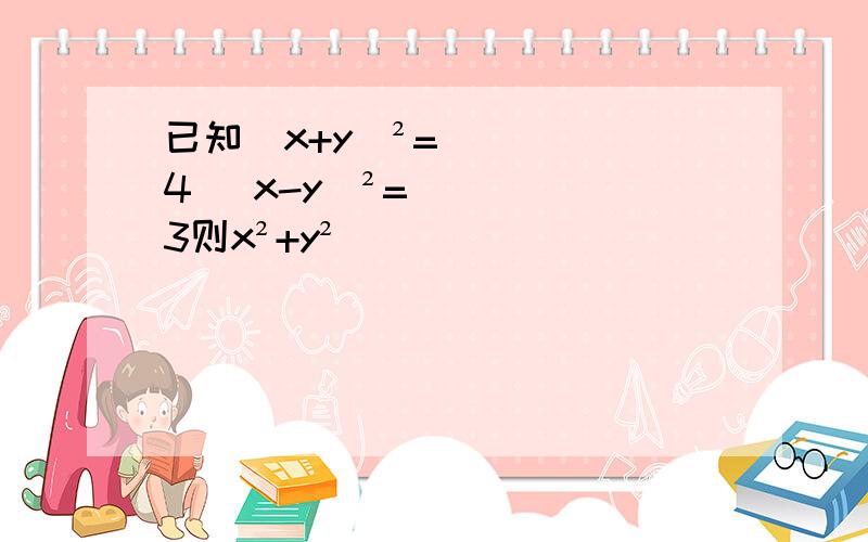 已知(x+y)²=4 (x-y)²=3则x²+y²