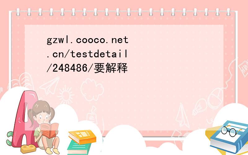 gzwl.cooco.net.cn/testdetail/248486/要解释