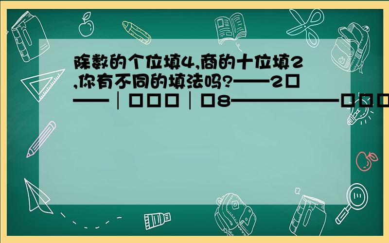 除数的个位填4,商的十位填2,你有不同的填法吗?——2□——│□□□│□8——————□□□□——————0