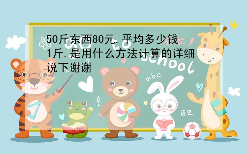 50斤东西80元.平均多少钱1斤.是用什么方法计算的详细说下谢谢