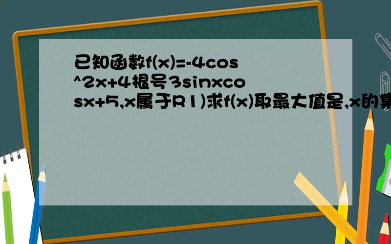 已知函数f(x)=-4cos^2x+4根号3sinxcosx+5,x属于R1)求f(x)取最大值是,x的集合2)求f(x)的单调递增区间