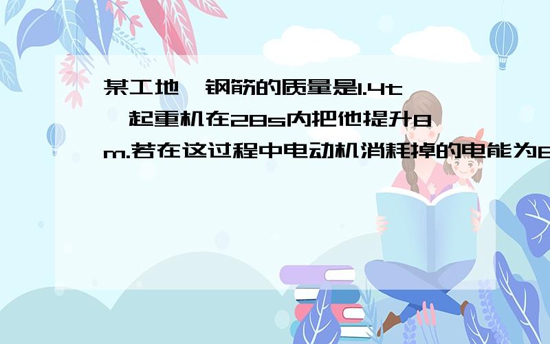 某工地,钢筋的质量是1.4t,起重机在28s内把他提升8m.若在这过程中电动机消耗掉的电能为80000J,问.钢筋的重力是多少,（2）起重机提升重物的拉力所做的功是多少,拉力大功率是多少,（3）求起重