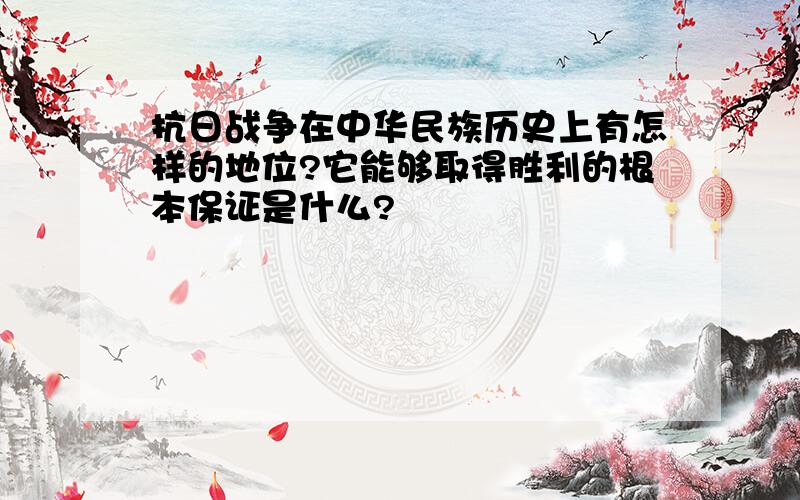 抗日战争在中华民族历史上有怎样的地位?它能够取得胜利的根本保证是什么?