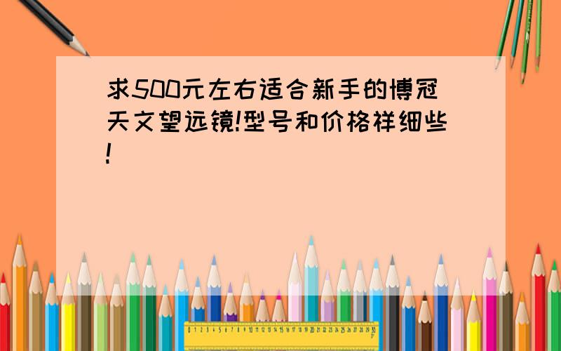 求500元左右适合新手的博冠天文望远镜!型号和价格祥细些!