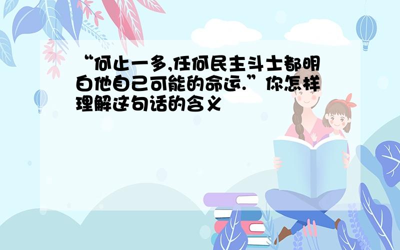 “何止一多,任何民主斗士都明白他自己可能的命运.”你怎样理解这句话的含义