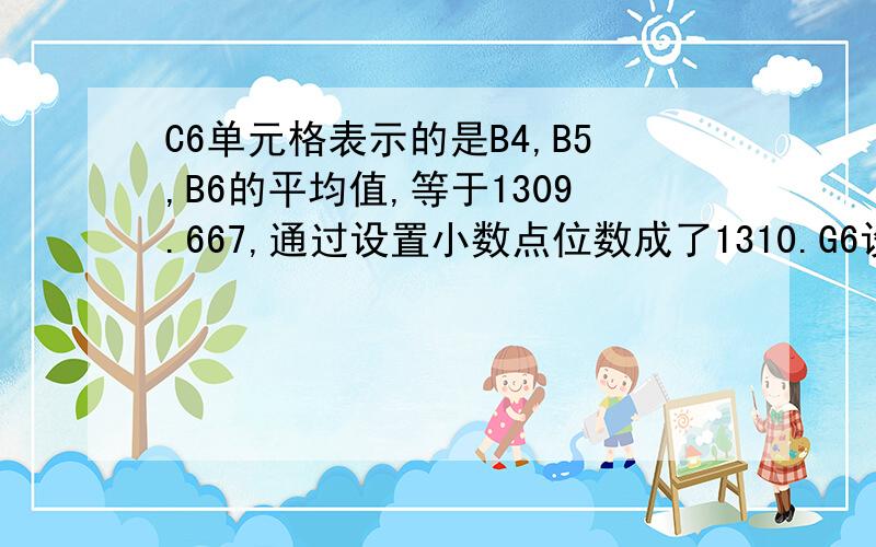 C6单元格表示的是B4,B5,B6的平均值,等于1309.667,通过设置小数点位数成了1310.G6设置的是2*C6-E6.得出的结果是1380.请教一下如何不受原来C6函数的影响只是2*1310-1239=1381?