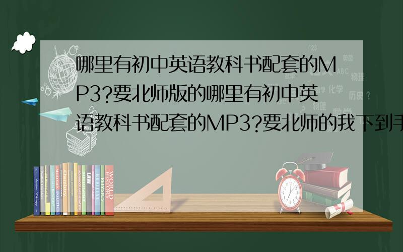 哪里有初中英语教科书配套的MP3?要北师版的哪里有初中英语教科书配套的MP3?要北师的我下到手机上听着方便