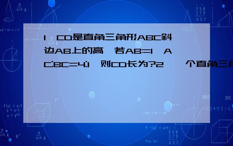 1、CD是直角三角形ABC斜边AB上的高,若AB=1,AC:BC=4:1,则CD长为?2、一个直角三角形的三边长分别是5,m+4,m+5(m>0),则m等於?希望写清楚过程实在显不出来才来此询问,望您帮我