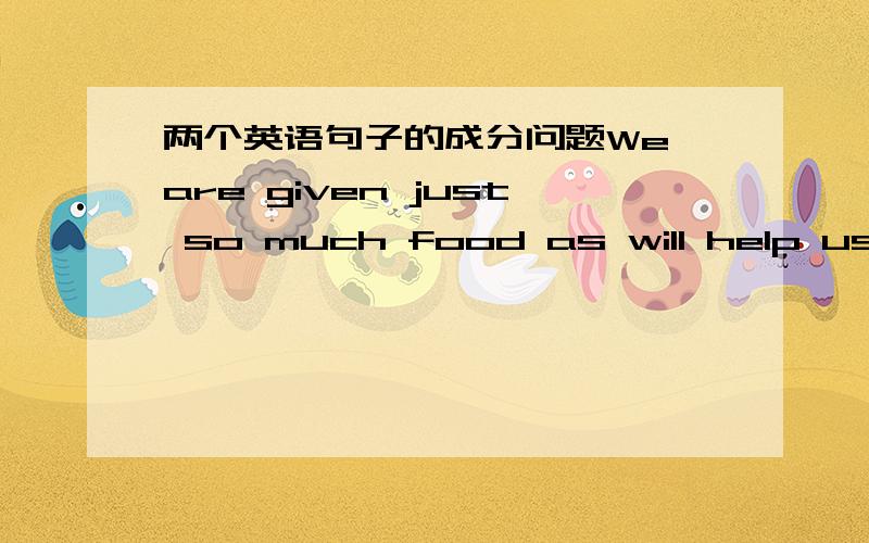 两个英语句子的成分问题We are given just so much food as will help us live.请问这里的as可不可以换成that或者which?为什么?He gave me a hug which caught me cold.请问这个which caught me cold是个什么从句,判断依据是