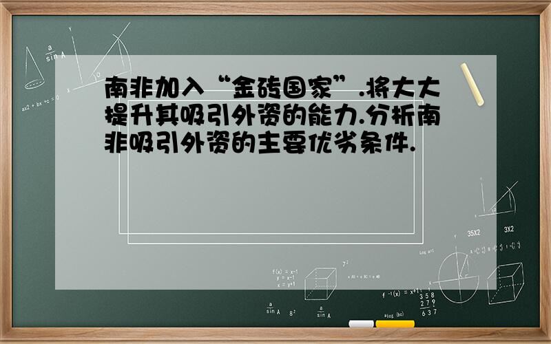 南非加入“金砖国家”.将大大提升其吸引外资的能力.分析南非吸引外资的主要优劣条件.