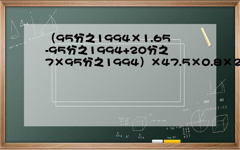 （95分之1994×1.65-95分之1994+20分之7×95分之1994）×47.5×0.8×2.5+10÷5等于多少?要过程.