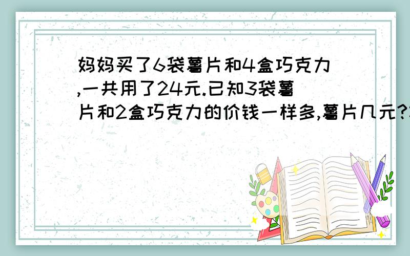 妈妈买了6袋薯片和4盒巧克力,一共用了24元.已知3袋薯片和2盒巧克力的价钱一样多,薯片几元?巧克力几元?