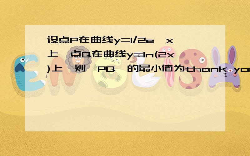 设点P在曲线y=1/2e^x上,点Q在曲线y=ln(2x)上,则∣PQ∣的最小值为thank you